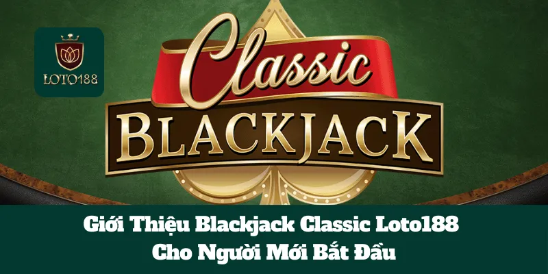 Giới Thiệu Blackjack Classic Loto188 Cho Người Mới Bắt Đầu 1 Giới Thiệu Blackjack Classic Loto188 Cho Người Mới Bắt Đầu