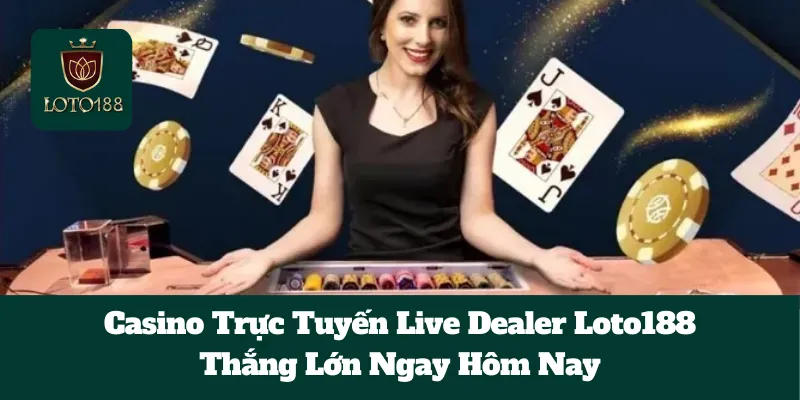 Casino Trực Tuyến Live Dealer Loto188: Thắng Lớn Ngay Hôm Nay