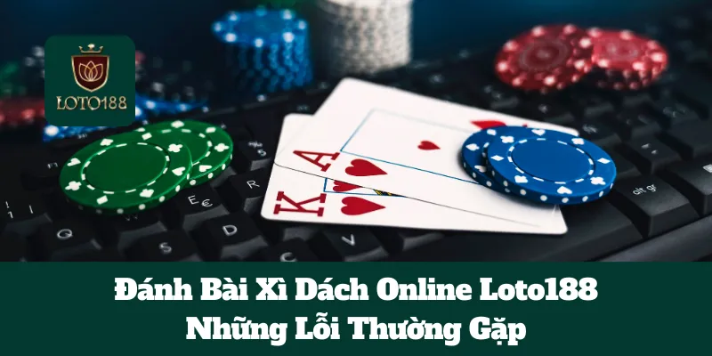 Đánh Bài Xì Dách Online Loto188:Những Lỗi Thường Gặp