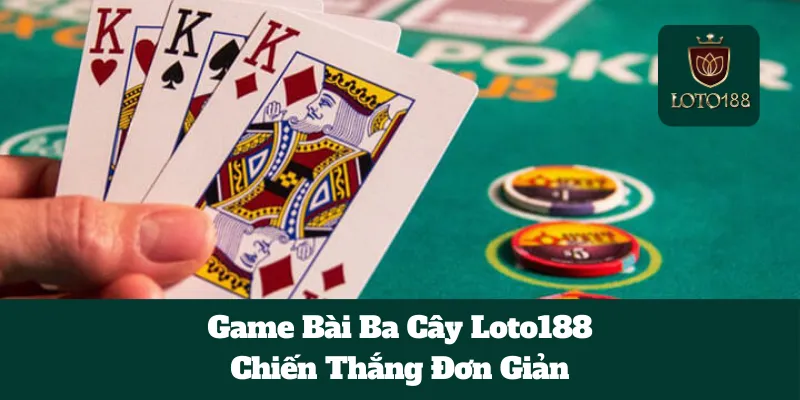 Game Bài Ba Cây Loto188: Chiến Thắng Đơn Giản