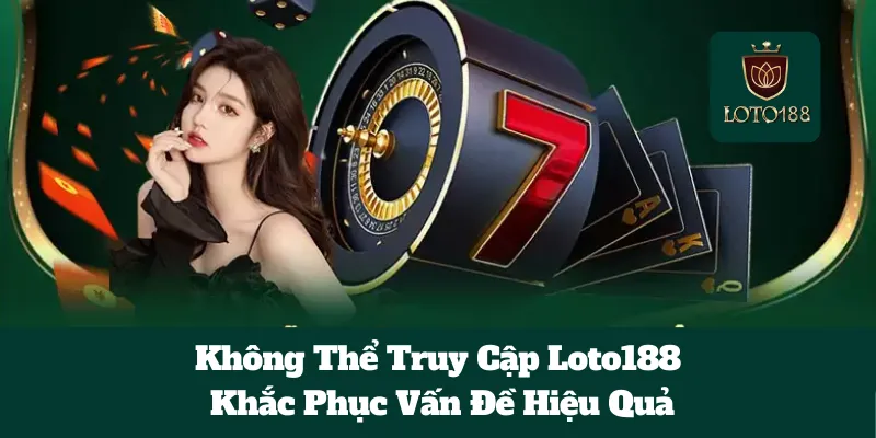 Không Thể Truy Cập Loto188: Khắc Phục Vấn Đề Hiệu Quả