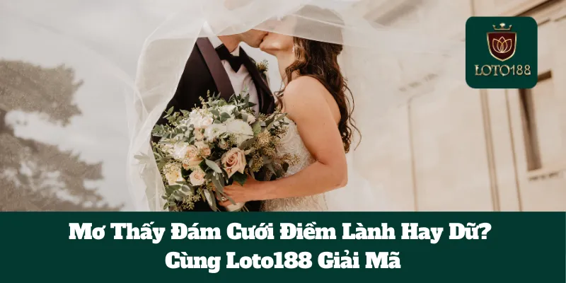 Mơ Thấy Đám Cưới Điềm Lành Hay Dữ? Cùng Loto188 Giải Mã