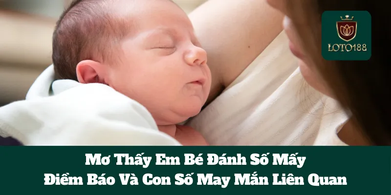 Mơ Thấy Em Bé Đánh Số Mấy: Điềm Báo Và Con Số May Mắn Liên Quan
