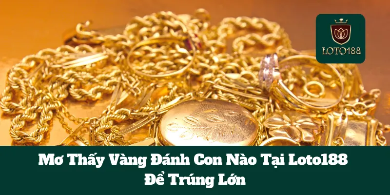Mơ Thấy Vàng Đánh Con Nào Tại Loto188 Để Trúng Lớn