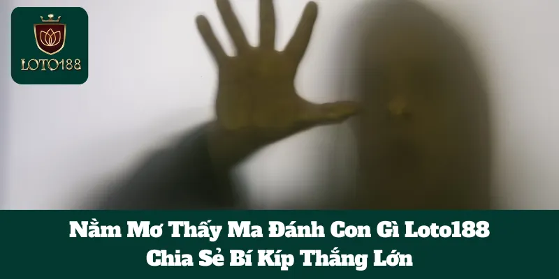 Nằm Mơ Thấy Ma Đánh Con Gì Loto188: Chia Sẻ Bí Kíp Thắng Lớn