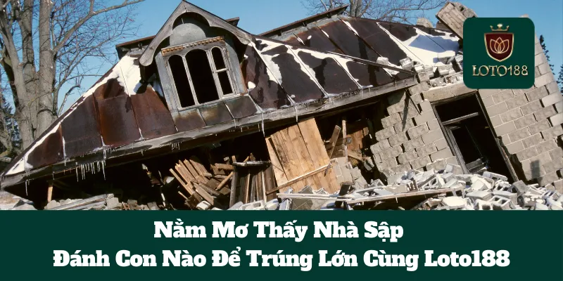Nằm Mơ Thấy Nhà Sập Đánh Con Nào Để Trúng Lớn Cùng Loto188