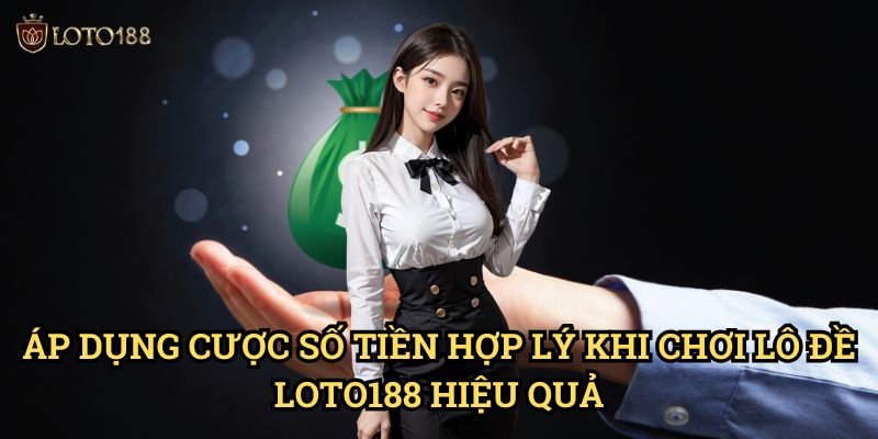 Áp Dụng Cược số tiền hợp lý khi chơi lô đề Loto188 Hiệu Quả