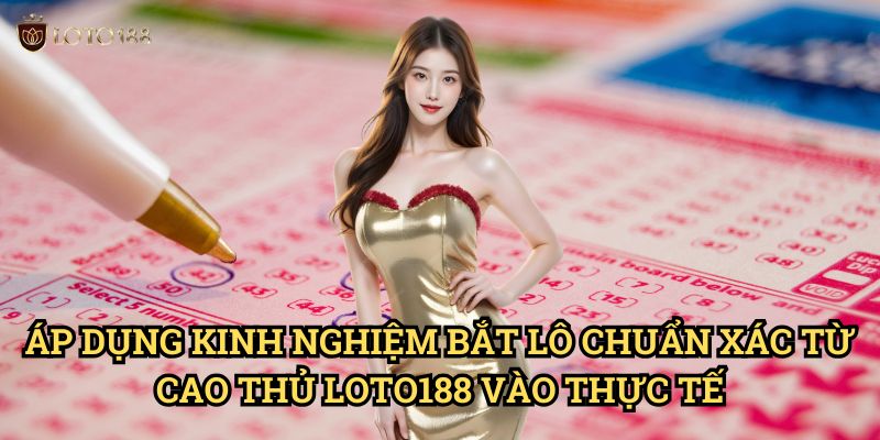 Áp Dụng Kinh nghiệm bắt lô chuẩn xác từ cao thủ Loto188 Vào Thực Tế