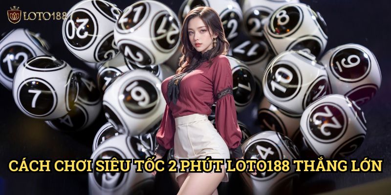 Cách Chơi Siêu Tốc 2 Phút Loto188 Thắng Lớn