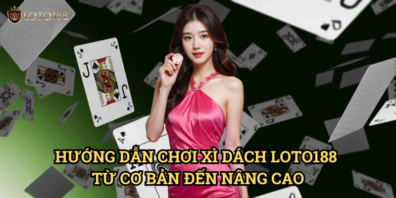 Hướng Dẫn Chơi Xì dách Loto188 Từ Cơ Bản Đến Nâng Cao