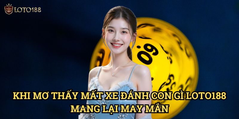 Mơ thấy mất xe đánh con gì Loto188: Giải Mã Điềm Báo Và Bộ Số Đặc Biệt 3 Khi Mơ thấy mất xe đánh con gì Loto188 Mang Lại May Mắn