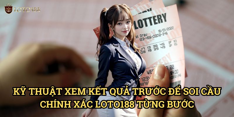 Kỹ Thuật Xem kết quả trước để soi cầu chính xác Loto188 Từng Bước