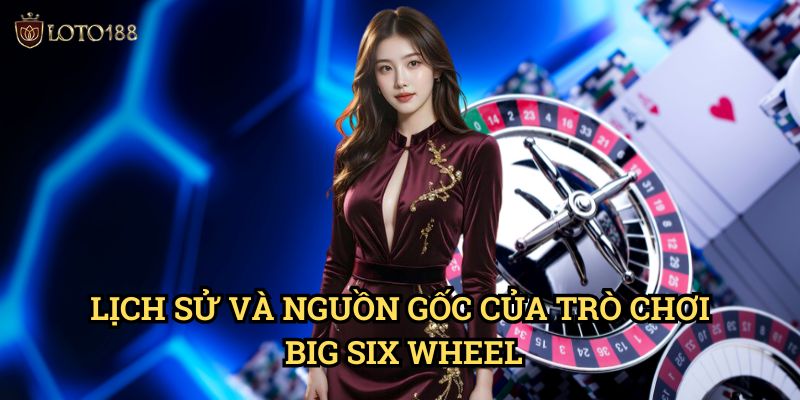 Lịch Sử Và Nguồn Gốc Của Trò Chơi Big Six Wheel