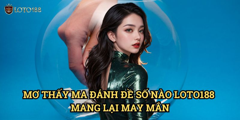 Mơ thấy ma đánh đề số nào Loto188: Giải Mã Điềm Báo Kỳ Bí 3 Mơ thấy ma đánh đề số nào Loto188 Mang Lại May Mắn
