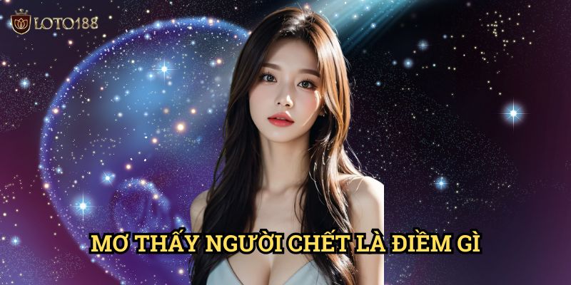 Mơ thấy người chết là điềm gì Loto188: Khám Phá Ý Nghĩa Sâu Xa Của Giấc Mơ