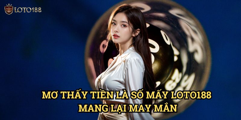 Mơ thấy tiền là số mấy Loto188 Mang Lại May Mắn