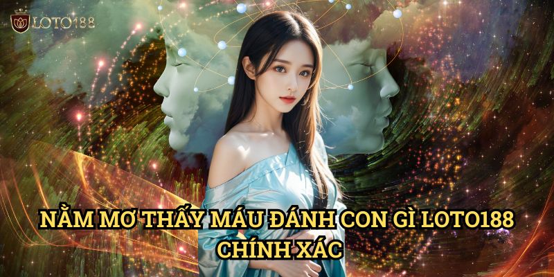Nằm mơ thấy máu đánh con gì Loto188 Chính Xác