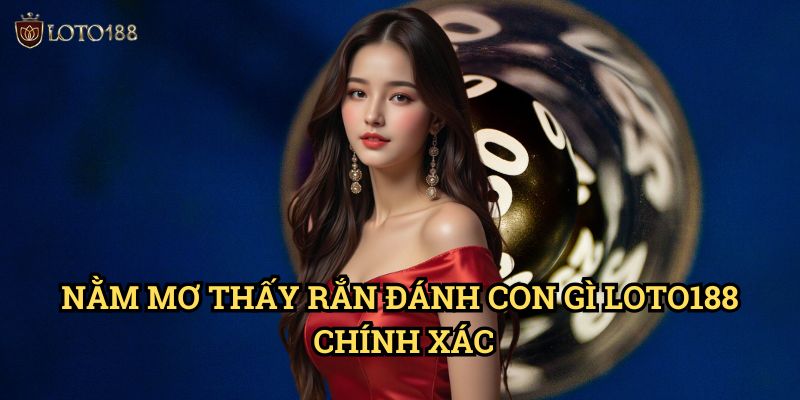 Nằm mơ thấy rắn đánh con gì Loto188 Chính Xác