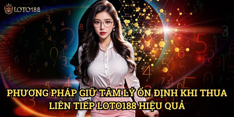 Giữ tâm lý ổn định khi thua liên tiếp Loto188: Bí Quyết Vượt Qua Thất Bại 3 Phương Pháp Giữ tâm lý ổn định khi thua liên tiếp Loto188 Hiệu Quả