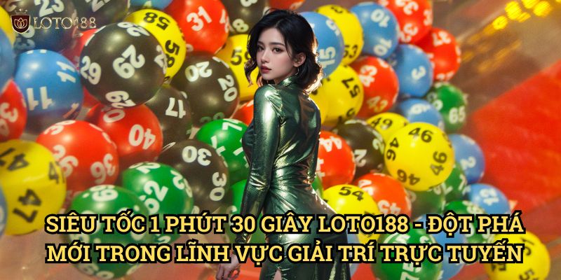 Siêu tốc 1 phút 30 giây Loto188 - Đột Phá Mới Trong Lĩnh Vực Giải Trí Trực Tuyến