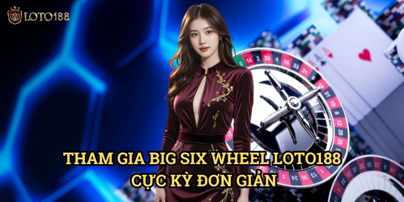 Tham Gia Big Six Wheel Loto188 Cực Kỳ Đơn Giản