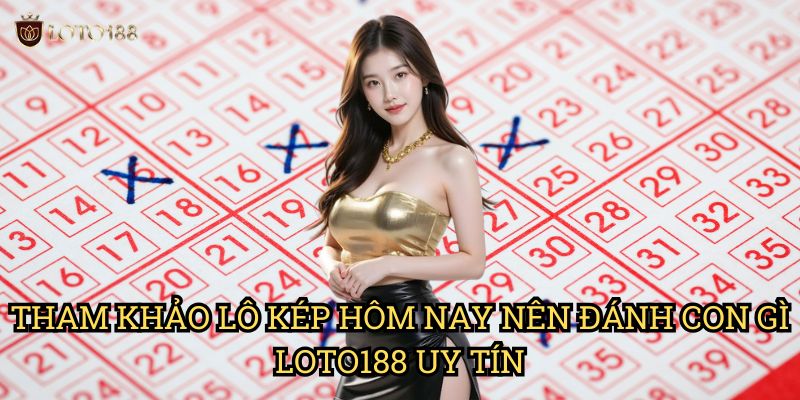 Tham Khảo Lô kép hôm nay nên đánh con gì Loto188 Uy Tín