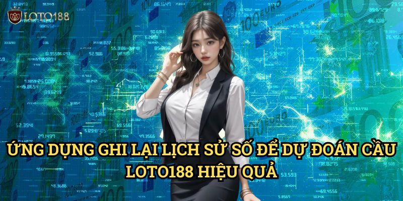 Ứng Dụng Ghi lại lịch sử số để dự đoán cầu Loto188 Hiệu Quả